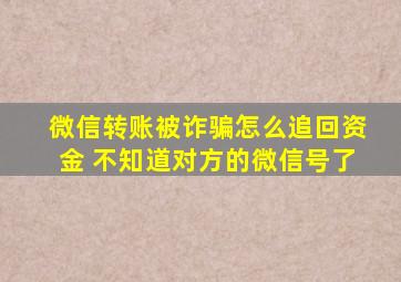 微信转账被诈骗怎么追回资金 不知道对方的微信号了